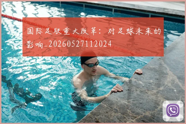 国际足联重大改革：对足球未来的影响_20260527112024