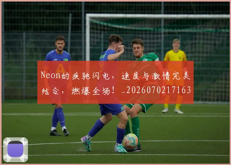 Neon的疾驰闪电，速度与激情完美结合，燃爆全场！_20260702171634
