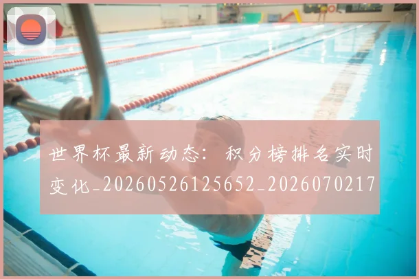 世界杯最新动态：积分榜排名实时变化_20260526125652_20260702174244