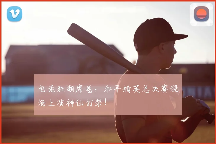电竞狂潮席卷,和平精英总决赛现场上演神仙打架!