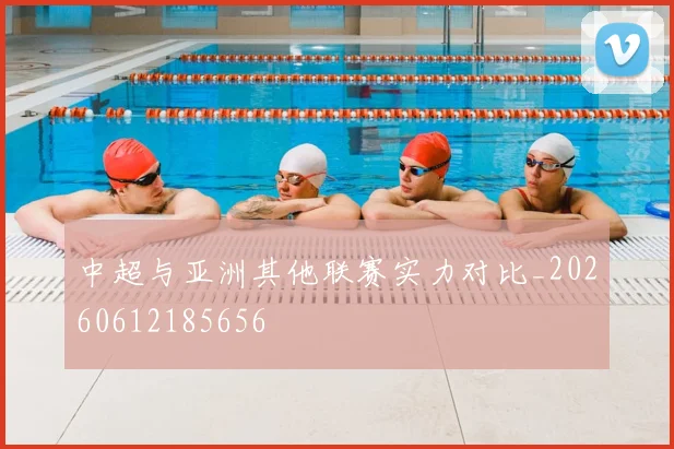 中超与亚洲其他联赛实力对比_20260612185656