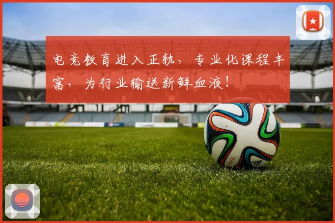 电竞教育进入正轨，专业化课程丰富，为行业输送新鲜血液！