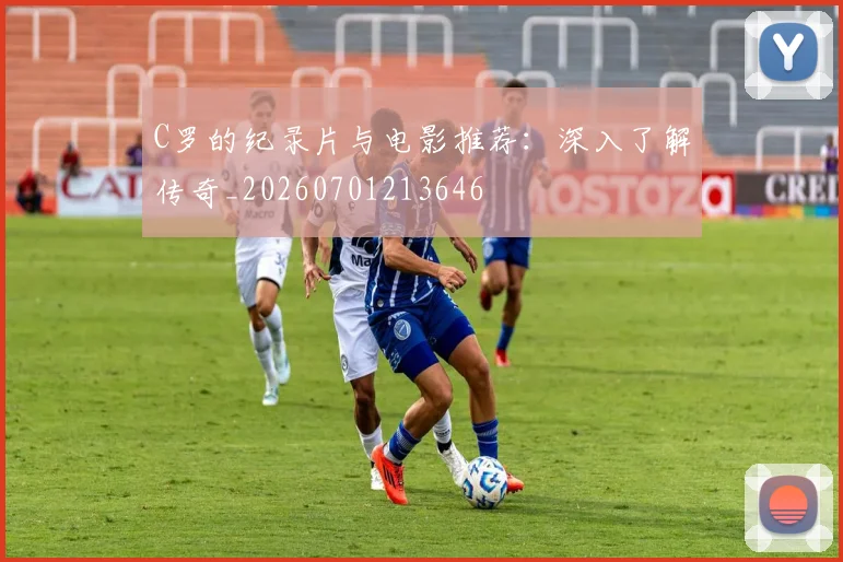 C罗的纪录片与电影推荐：深入了解传奇_20260701213646