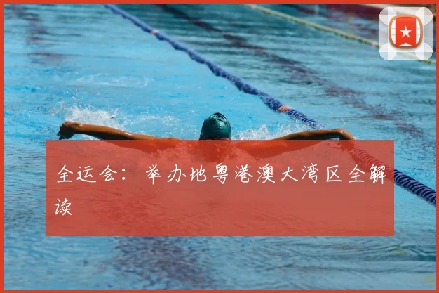 全运会：举办地粤港澳大湾区全解读