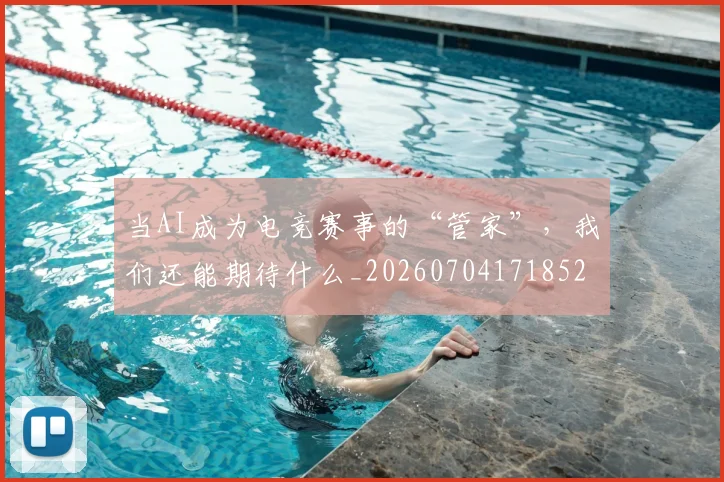 当AI成为电竞赛事的“管家”,我们还能期待什么_20260704171852