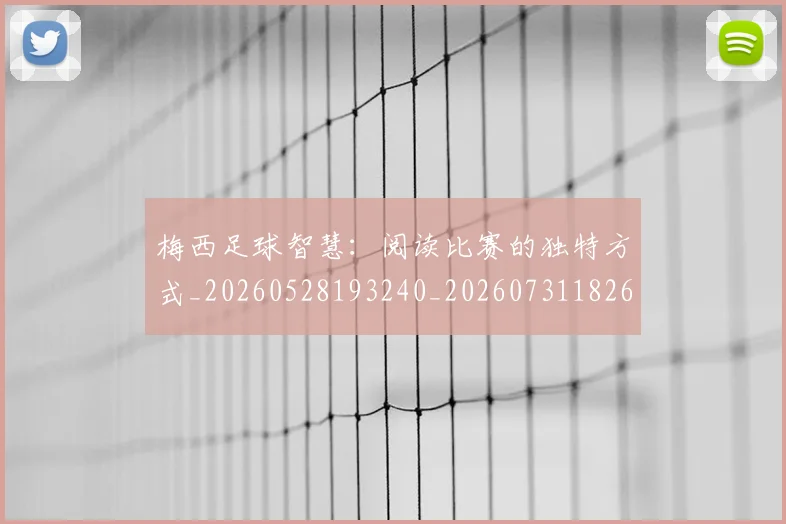 梅西足球智慧：阅读比赛的独特方式_20260528193240_20260731182622
