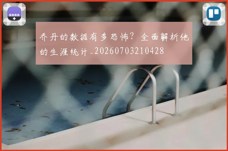 乔丹的数据有多恐怖？全面解析他的生涯统计_20260703210428
