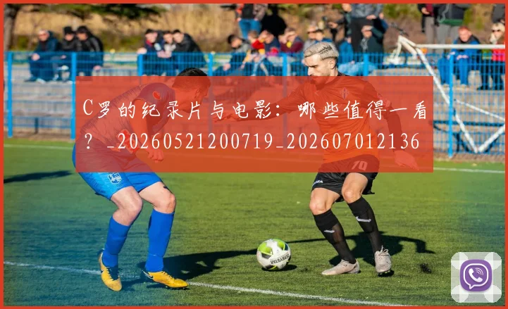 C罗的纪录片与电影：哪些值得一看？_20260521200719_20260701213651