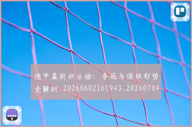 德甲最新积分榜：争冠与保级形势全解析_20260602161943_20260704173220