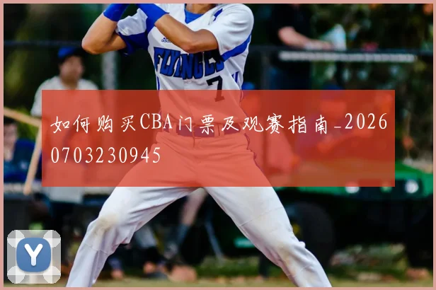 如何购买CBA门票及观赛指南_20260703230945