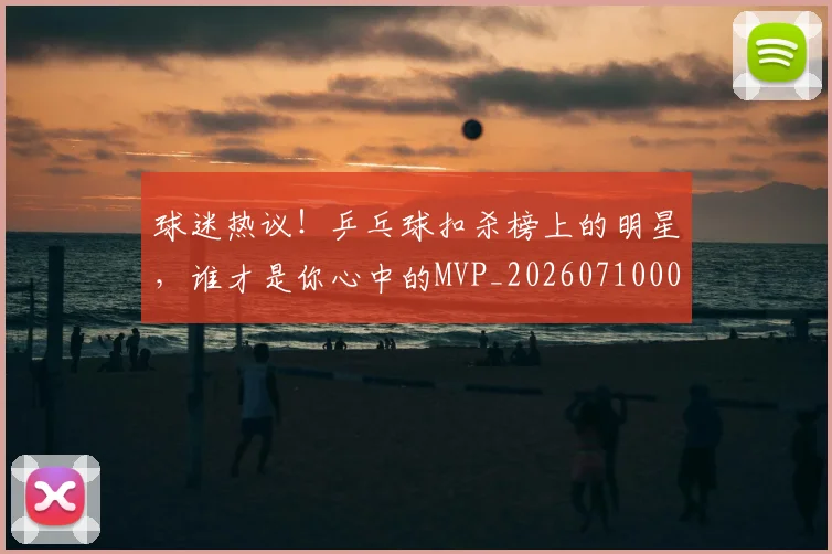 球迷热议！乒乓球扣杀榜上的明星，谁才是你心中的MVP_20260710003146
