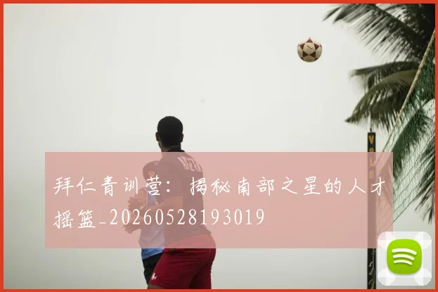 拜仁青训营：揭秘南部之星的人才摇篮_20260528193019