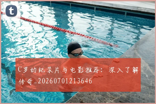 C罗的纪录片与电影推荐：深入了解传奇_20260701213646