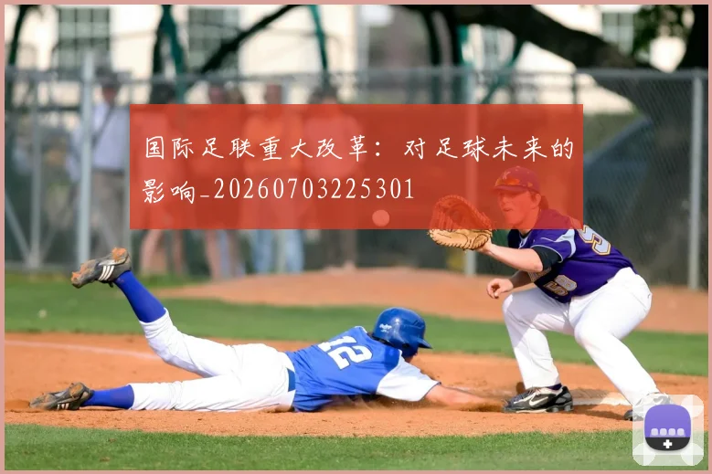 国际足联重大改革:对足球未来的影响_20260703225301