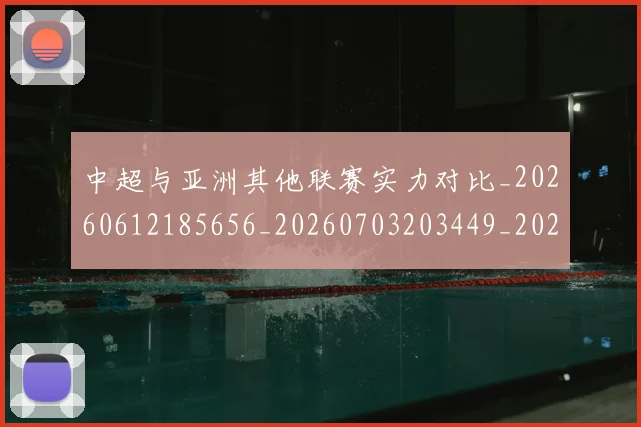 中超与亚洲其他联赛实力对比_20260612185656_20260703203449_20260717234934