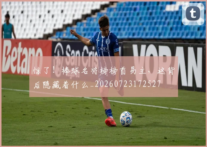 惊了！棒球名将榜榜首易主，这背后隐藏着什么_20260723172527