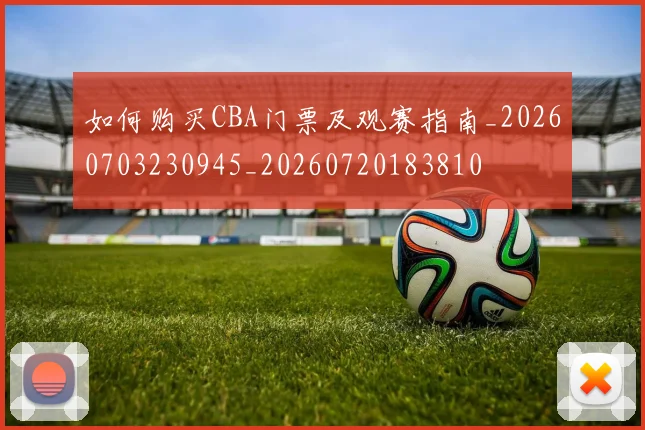 如何购买CBA门票及观赛指南_20260703230945_20260720183810