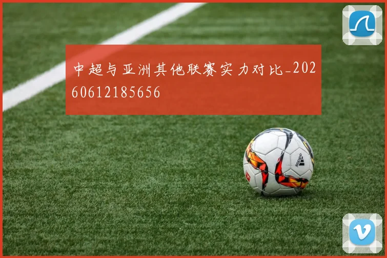 中超与亚洲其他联赛实力对比_20260612185656