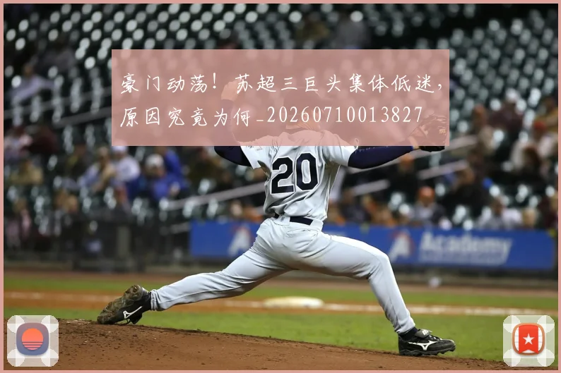 豪门动荡！苏超三巨头集体低迷，原因究竟为何_20260710013827