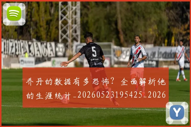 乔丹的数据有多恐怖？全面解析他的生涯统计_20260523195425_20260707143330