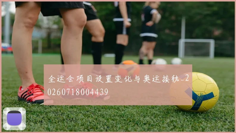 全运会项目设置变化与奥运接轨_20260718004439