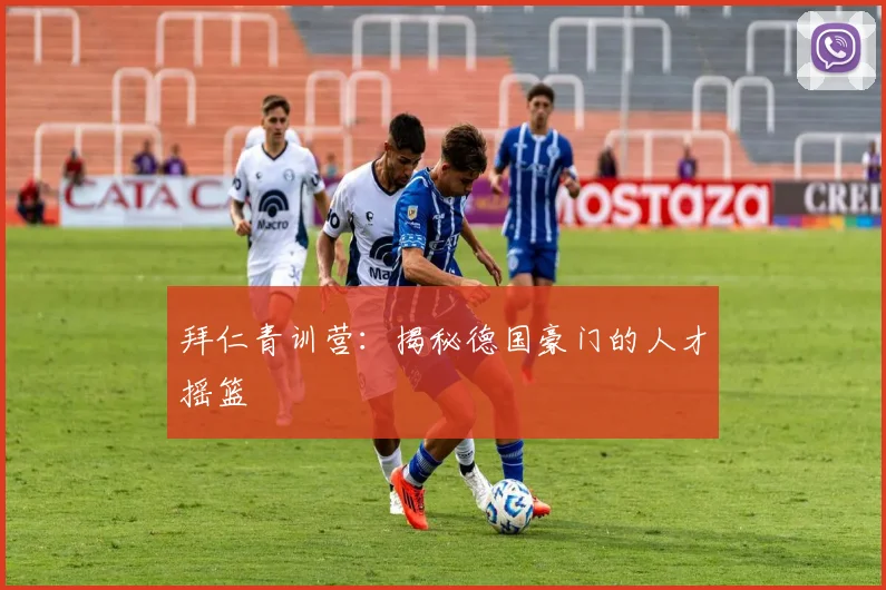 拜仁青训营：揭秘德国豪门的人才摇篮